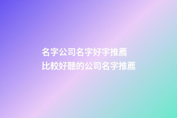 名字公司名字好字推薦 比較好聽的公司名字推薦-第1張-公司起名-玄機派